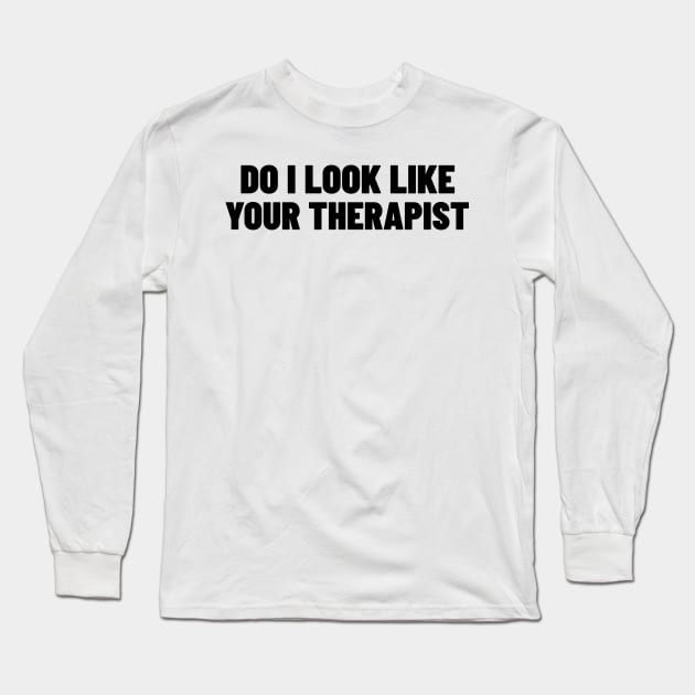 Do I Look Like Your Therapist. Funny Sarcastic NSFW Rude Inappropriate Saying Long Sleeve T-Shirt by That Cheeky Tee
